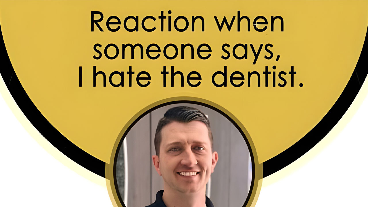 Reaction when someone says, I hate the dentist